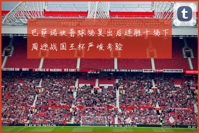 巴萨诺坎普球场复出后连胜十场下周迎战国王杯严峻考验