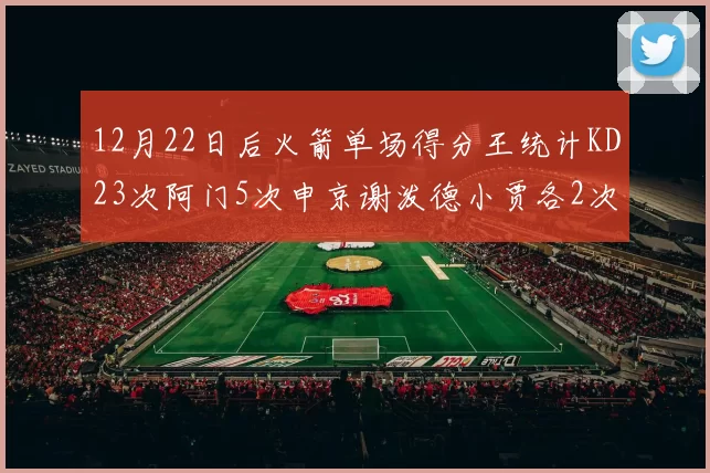 12月22日后火箭单场得分王统计KD23次阿门5次申京谢泼德小贾各2次