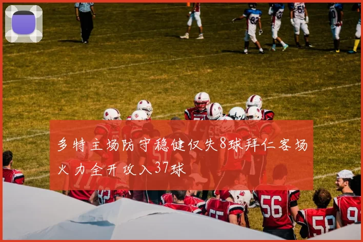 多特主场防守稳健仅失8球拜仁客场火力全开攻入37球