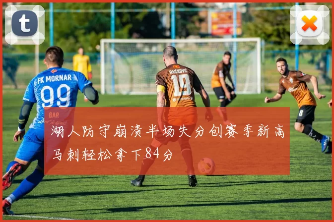 湖人防守崩溃半场失分创赛季新高马刺轻松拿下84分