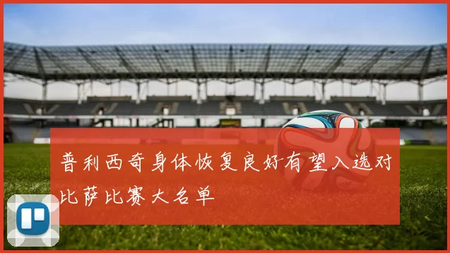 普利西奇身体恢复良好有望入选对比萨比赛大名单