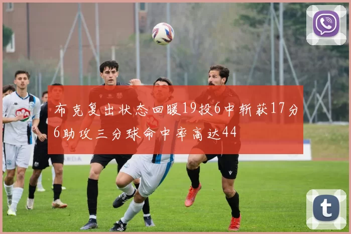 布克复出状态回暖19投6中斩获17分6助攻三分球命中率高达44