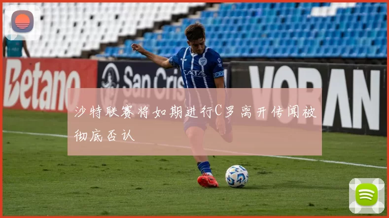 沙特联赛将如期进行C罗离开传闻被彻底否认