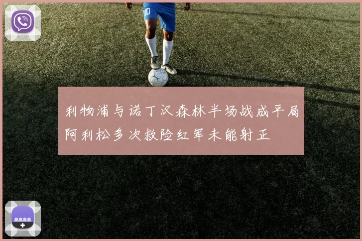 利物浦与诺丁汉森林半场战成平局阿利松多次救险红军未能射正